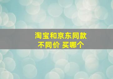 淘宝和京东同款不同价 买哪个